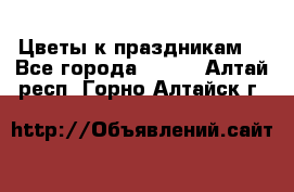 Цветы к праздникам  - Все города  »    . Алтай респ.,Горно-Алтайск г.